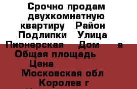 Срочно продам двухкомнатную квартиру › Район ­ Подлипки › Улица ­ Пионерская  › Дом ­ 31а › Общая площадь ­ 44 › Цена ­ 3 600 000 - Московская обл., Королев г. Недвижимость » Квартиры продажа   